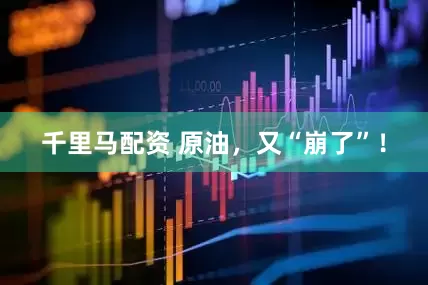 千里马配资 原油，又“崩了”！