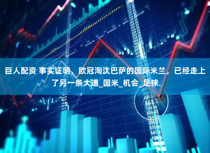 巨人配资 事实证明，欧冠淘汰巴萨的国际米兰，已经走上了另一条大道_国米_机会_足球