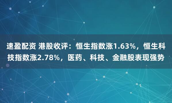 速盈配资 港股收评：恒生指数涨1.63%，恒生科技指数涨2.78%，医药、科技、金融股表现强势