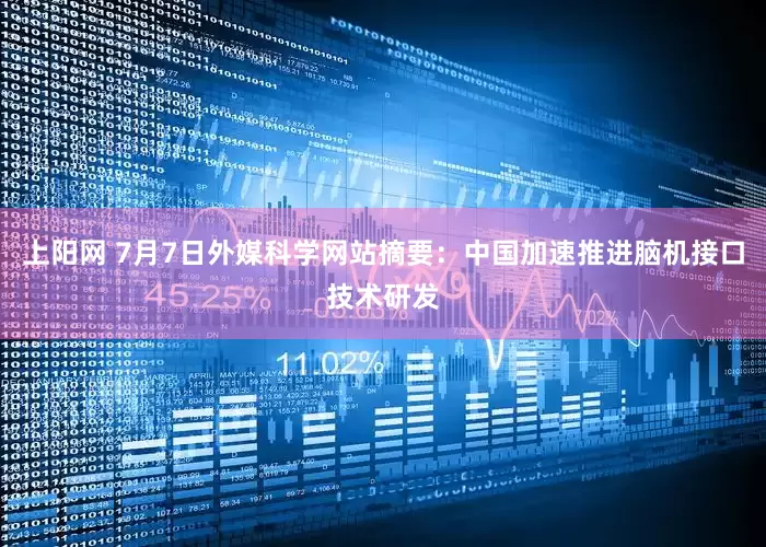 上阳网 7月7日外媒科学网站摘要：中国加速推进脑机接口技术研发