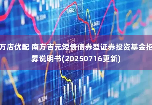 万店优配 南方吉元短债债券型证券投资基金招募说明书(20250716更新)