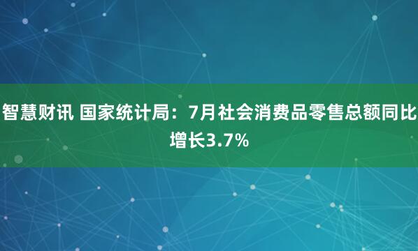 智慧财讯 国家统计局：7月社会消费品零售总额同比增长3.7%