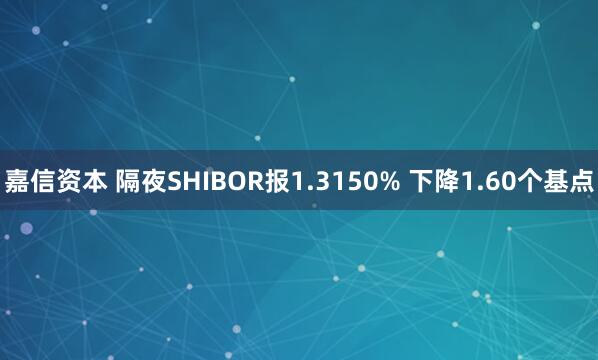 嘉信资本 隔夜SHIBOR报1.3150% 下降1.60个基点