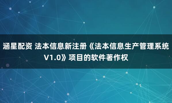 涵星配资 法本信息新注册《法本信息生产管理系统V1.0》项目的软件著作权