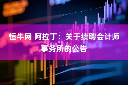 恒牛网 阿拉丁：关于续聘会计师事务所的公告