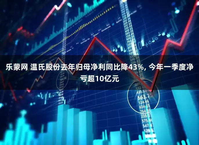 乐蒙网 温氏股份去年归母净利同比降43%, 今年一季度净亏超10亿元