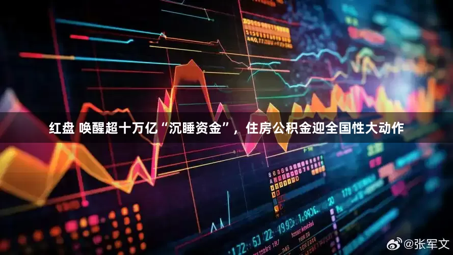 红盘 唤醒超十万亿“沉睡资金”，住房公积金迎全国性大动作