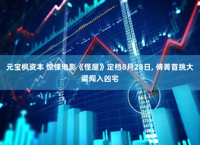 元宝枫资本 惊悚电影《怪屋》定档8月28日, 傅菁首挑大梁闯入凶宅
