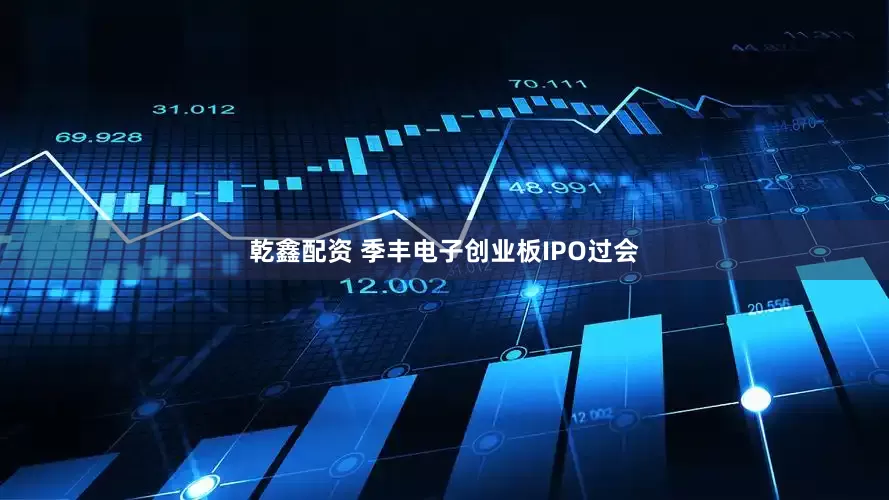 乾鑫配资 季丰电子创业板IPO过会